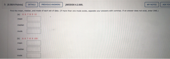 ASK YOU 3. [0.58/4 Points) DETAILS PREVIOUS ANSWERS JMODD8 4.2.005. MY NOTES Find the mean, median, and mode of each set of d