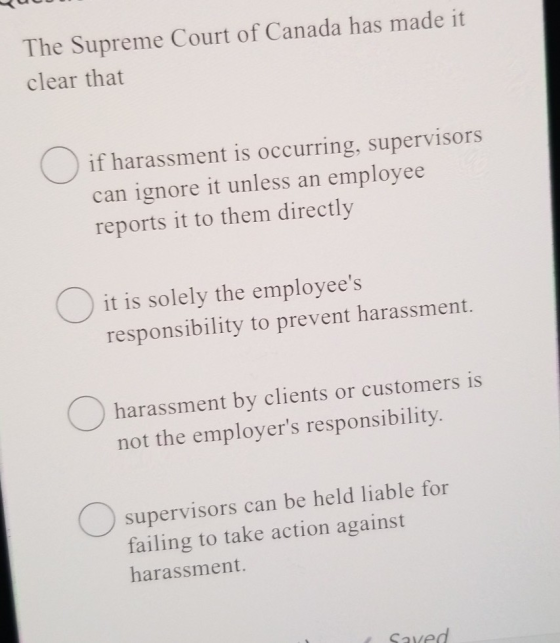 The Supreme Court of Canada has made it clear that if harassment is occurring, supervisors can ignore it unless an employee r