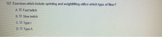 127. Exercises which include sprinting and weightlifting utilize which type of fiber? A Fast twitch B. Slow twitch c. Type 1