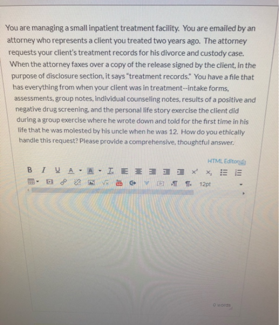 You are managing a small inpatient treatment facility. You are emailed by an attorney who represents a client you treated two