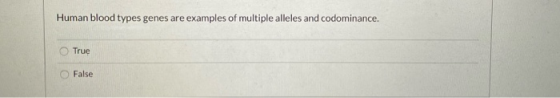 Human blood types genes are examples of multiple alleles and codominance. True False