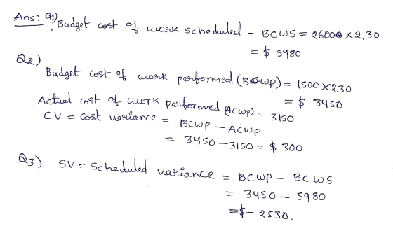f work scheduled Ans: a Budget cost = 13CWS = 2600 X 9.30 = $ 5980 Q2) Budget cost of work performed (Betup) = 1500x2.30 = $