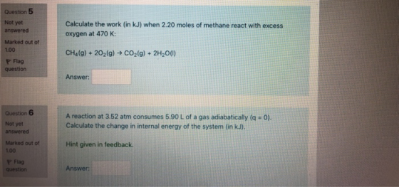 Question 5 Not yet answered Calculate the work (in kJ) when 2.20 moles of methane react with excess oxygen at 470 K: Marked o