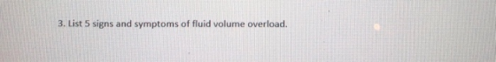 3. List 5 signs and symptoms of fluid volume overload.