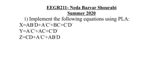 EEGR211- Neda Bazyar Shourabi Summer 2020 1) Implement the following equations using PLA: X=AB D+A C+BC+CD Y=AC+AC+CD Z=CD+AC
