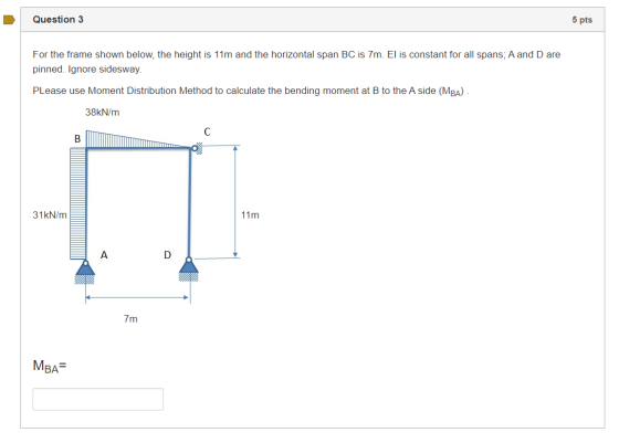 Question 3 5 pts For the frame shown below, the height is 11m and the horizontal span BC is 7m. El is constant for all spans;