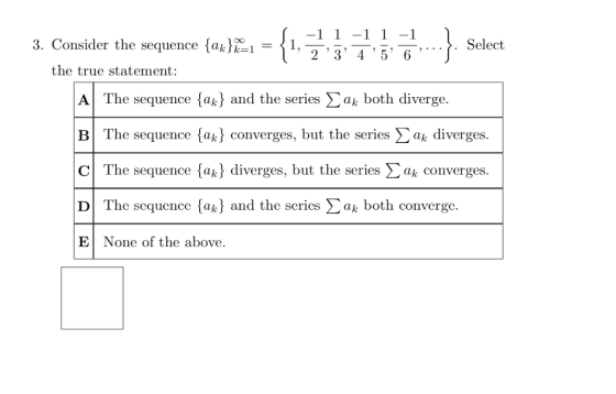 3. Consider the sequence {ak} = 1 = 1. -1 1 -1 1 -1 2 5 6 Select co ܠܛ the true statement: A The sequence {ak} and the series