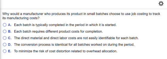 o Why would a manufacturer who produces its product in small batches choose to use job costing to track its manufacturing cos