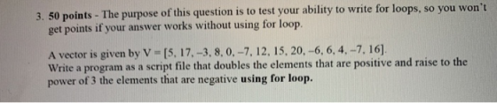 3. 50 points - The purpose of this question is to test your ability to write for loops, so you wont get points if your answe
