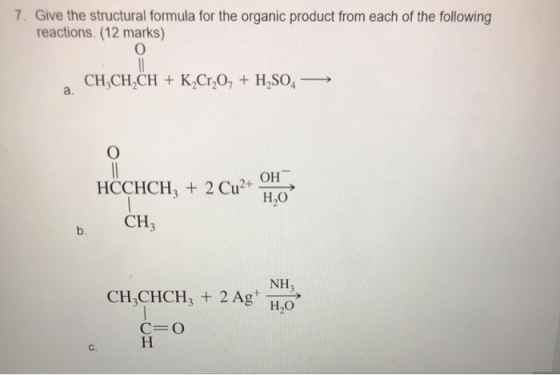 7. Give the structural formula for the organic product from each of the following reactions. (12 marks) o CHACHACH + K2CrO +