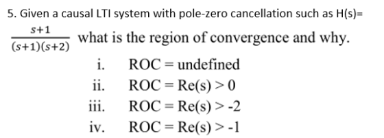 5. Given a causal LTI system with pole-zero cancellation such as H(s)= S+1 what is the region of convergence and why. (5+1)(3