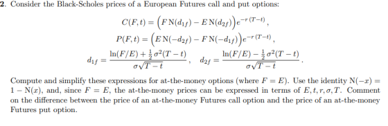 2. Consider the Black-Scholes prices of a European Futures call and put options: C(F,t) = (FN(d1f) – E N(d2f))e -- (T-1), P(F