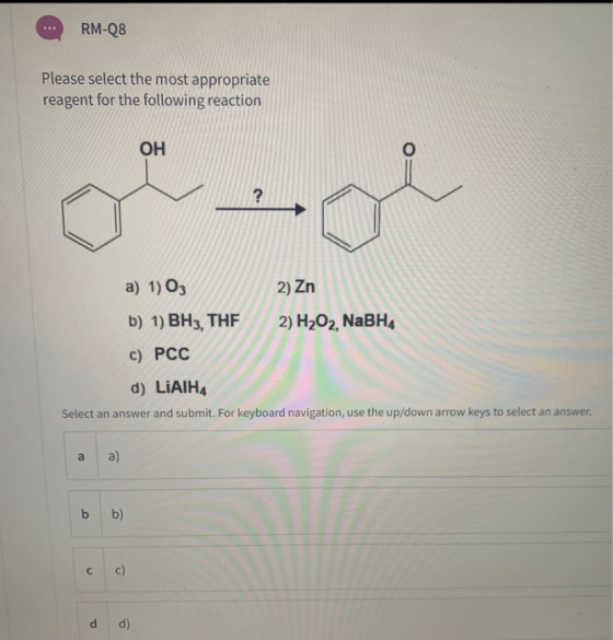RM-Q8 Please select the most appropriate reagent for the following reaction OH ? a) 1) O3 2) Zn 2) H2O2, NaBH b) 1) BH3, THE