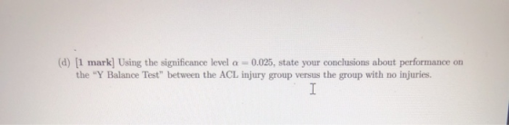 (d) [1 mark] Using the significance level a = 0.025, state your conclusions about performance on the Y Balance Test between