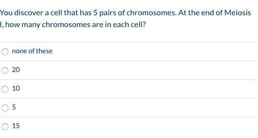 You discover a cell that has 5 pairs of chromosomes. At the end of Meiosis 1how many chromosomes are in each cell? none of t