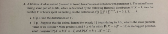 4. A lifetime X of an animal (counted in hours) has a Poisson distribution with parameter 4. The animal hunts during some par