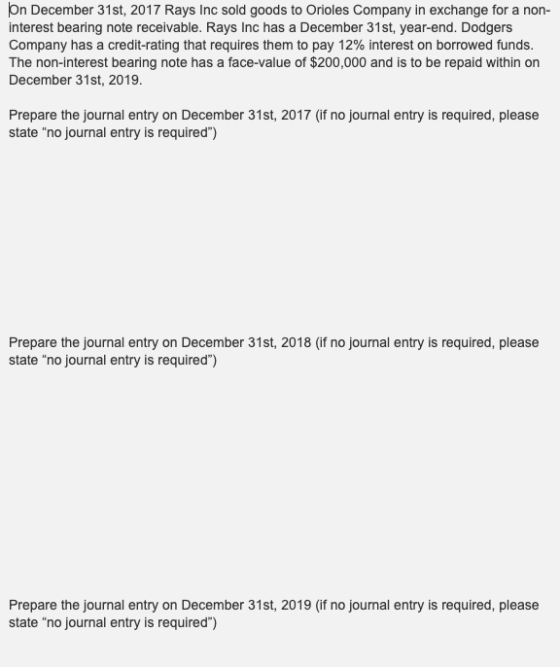 on December 31st, 2017 Rays Inc sold goods to Orioles Company in exchange for a non- interest bearing note receivable. Rays I