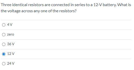 Three identical resistors are connected in series to a 12-V battery. What is the voltage across any one of the resistors? 4V