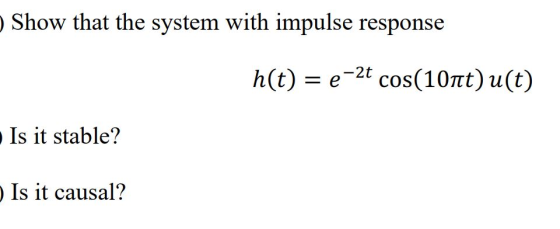 Show that the system with impulse response h(t) = e-2t cos(10nt) u(t) • Is it stable? Is it causal?