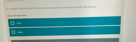A complete cycle of a four-stroke engine requires the crankshaft to rotate 360 degrees. Choose the best answer True False