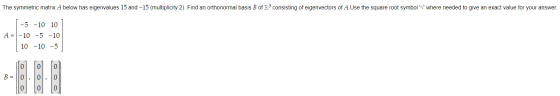 The symmetric matrix A below has eigenvalues 15 and -15 (multiplicity 2). Find an orthonormal basis B of Rd consisting of eig
