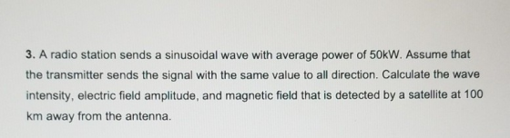 3. A radio station sends a sinusoidal wave with average power of 50kW. Assume that the transmitter sends the signal with the