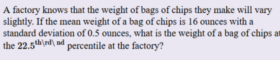 A factory knows that the weight of bags of chips they make will vary slightly. If the mean weight of a bag of chips is 16 oun