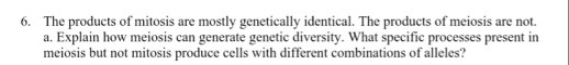 6. The products of mitosis are mostly genetically identical. The products of meiosis are not a. Explain how meiosis can gener
