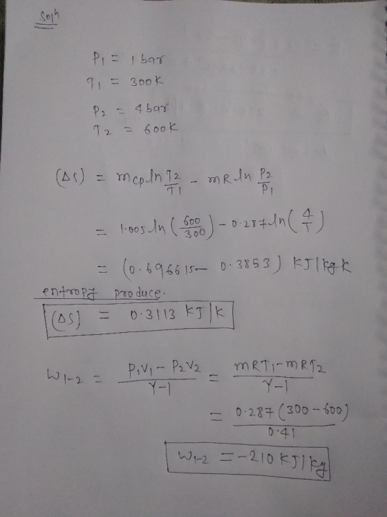 PI= Ibar T1 = 300k P2 - 4 bar 12 = 6ook (AS) = mcp In I2 - MR dn P2 = 1808 in ( o ) - 0.28 +1h (4) = (0.696615 0.3853) KJ 1 k