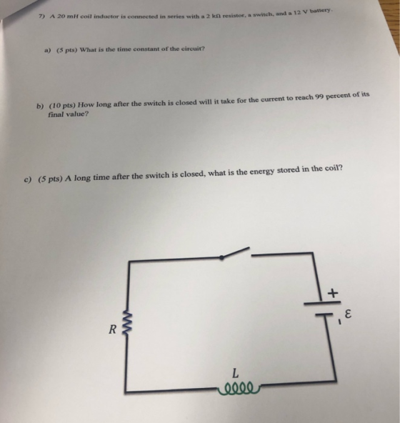 resistor a switch, and a 12 V battery 7) A 20 mH coil inductor is connected in series with a) (5 pts) What is the time consta