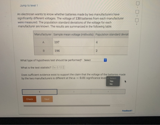 Jump to level 1 An electrician wants to know whether batteries made by two manufacturers have significantly different voltage