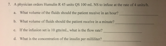 7. A physician orders Humulin R 45 units QS 100 mL NS to infuse at the rate of 4 units/h. a. What volume of the fluids should