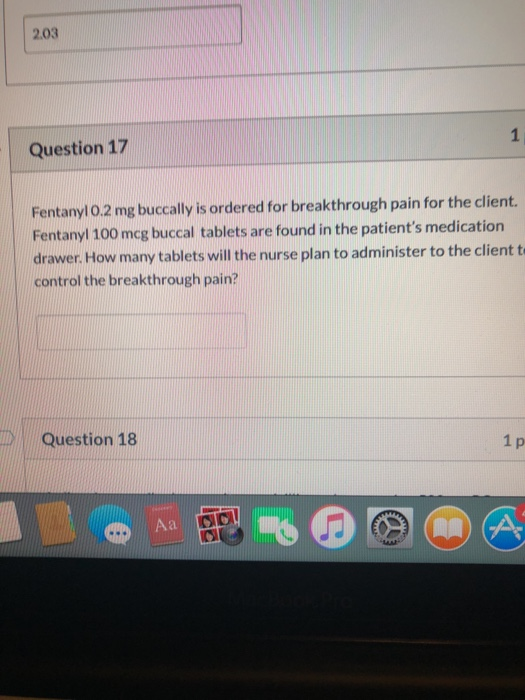 2.03 Question 17 Fentanyl 0.2 mg buccally is ordered for breakthrough pain for the client. Fentanyl 100 mcg buccal tablets ar