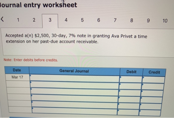 ournal entry worksheet < 1 2 3 4 5 6 7 8 9 10 Accepted a(n) $2,500, 30-day, 7% note in granting Ava Privet a time extension o