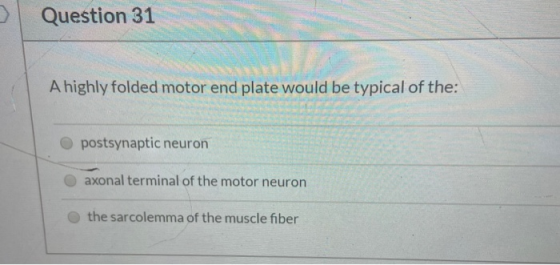 Question 31 A highly folded motor end plate would be typical of the: postsynaptic neuron axonal terminal of the motor neuron