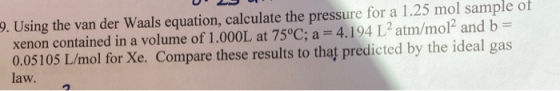 U20 9. Using the van der Waals equation, calculate the pressure for a 1.25 mol sample of xenon contained in a volume of 1.000