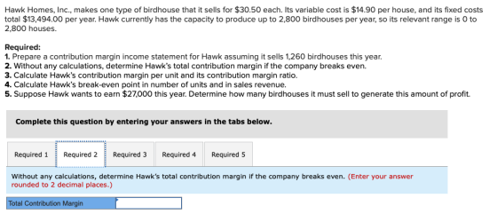 Hawk Homes, Inc., makes one type of birdhouse that it sells for $30.50 each. Its variable cost is $14.90 per house, and its f