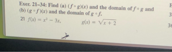 Exer. 21–34: Find (a) (fºg)(x) and the domain of fºg and (b) (gºf)(x) and the domain of g f. 21 f(x) = x² – 3x, 8(x) = Vx+2 3