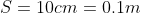 S=10 cm = 0.1 m