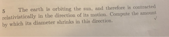 5 The earth is orbiting the sun, and therefore is contracted relativistically in the direction of its motion. Compute the amo