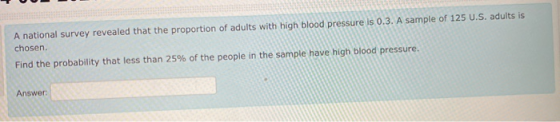A national survey revealed that the proportion of adults with high blood pressure is 0.3. A sample of 125 U.S. adults is chos