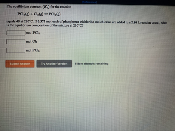 (References The equilibrium constant (K.) for the reaction PC13 (9) + Cl2 (9) - PCs (9) equals 49 at 230°C. If 0.372 mol each