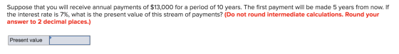 Suppose that you will receive annual payments of $13,000 for a period of 10 years. The first payment will be made 5 years fro