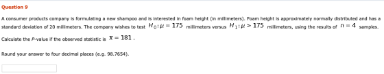 Question 9 A consumer products company is formulating a new shampoo and is interested in foam height (in millimeters). Foam h