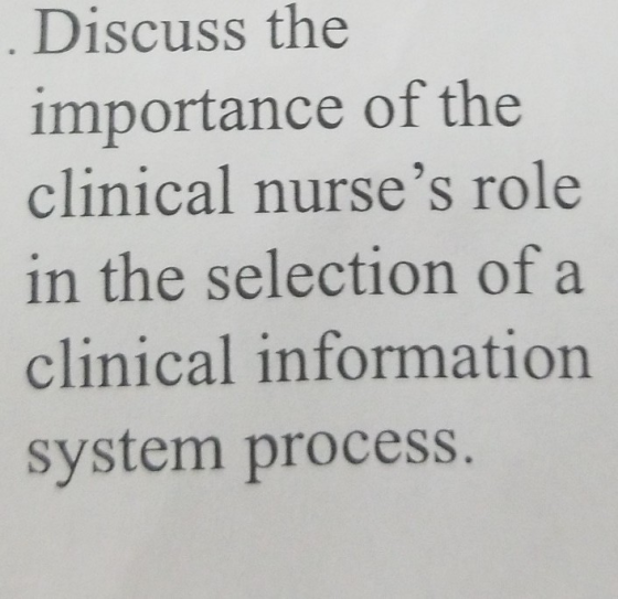 .Discuss the | importance of the clinical nurses role in the selection of a clinical information system process.