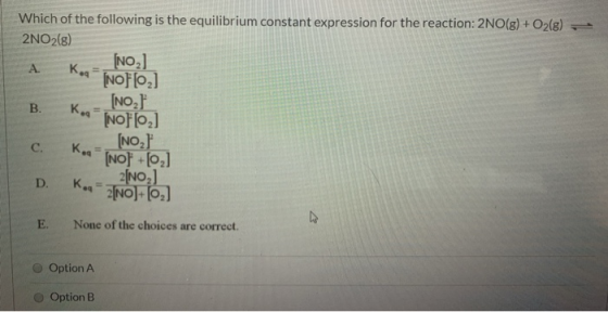 Which of the following is the equilibrium constant expression for the reaction: 2NO(g) + O2(g) - 2NO2(8) [NO] A. Kod [NO] [02