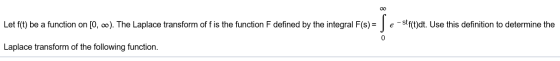 00 Let f(t) be a function on [0, 0). The Laplace transform of fis the function F defined by the integral F(s) = s e - stf(t)d
