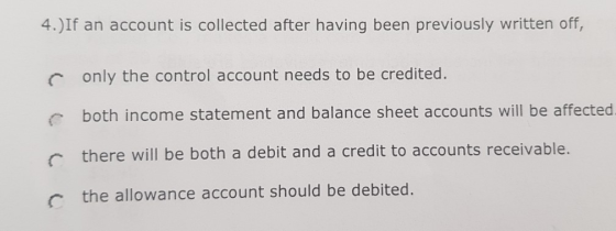 4.)If an account is collected after having been previously written off, Conly the control account needs to be credited. both