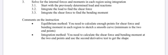 3. Solve for the internal forces and moments in each region using integration 3.1. Start with the previously determined load