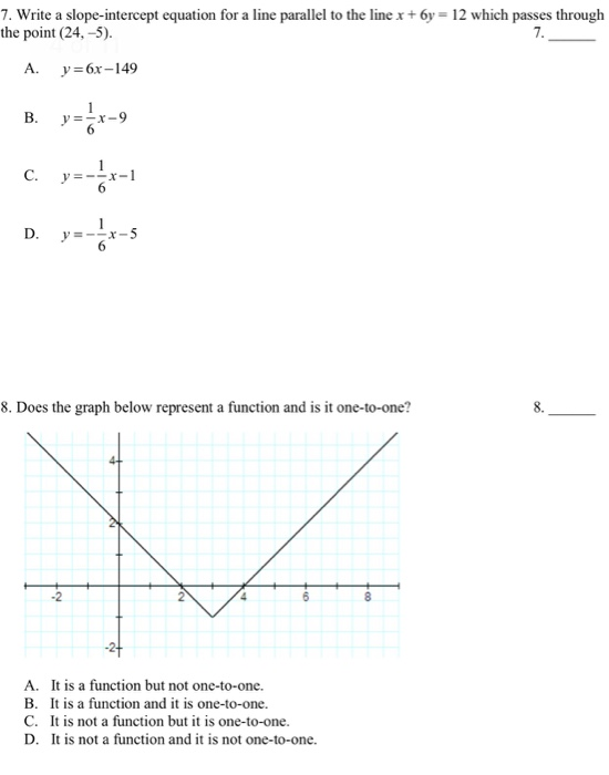 7. Write a slope-intercept equation for a line parallel to the line x + 6y = 12 which passes through the point (24,-5). A. y=